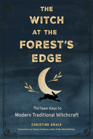 The Witch at the Forest's Edge (Thirteen Keys to Modern Traditional Witchcraft) by Christine Grace, Cory Thomas Hutcheson, 9781578637584