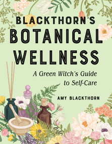 Blackthorn's Botanical Wellness (A Green Witch's Guide to Self-Care) by Amy Blackthorn, 9781578637782