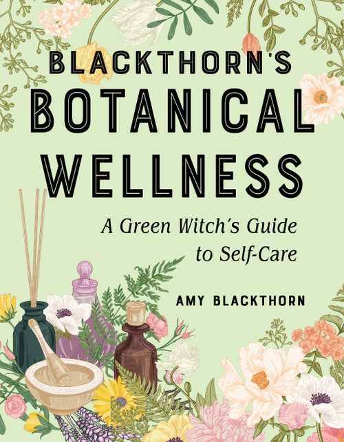 Blackthorn's Botanical Wellness (A Green Witch's Guide to Self-Care) by Amy Blackthorn, 9781578637782