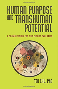 Human Purpose and Transhuman Potential (A Cosmic Vision of Our Future Evolution) by Ted Chu, 9781579830250