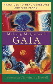 Making Magic with Gaia (Practices That Heal Ourselves and Our Planet) by Francesca Ciancimino Howell, 9781590030080
