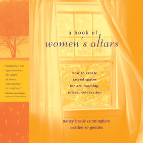A Book of Women's Altars (How to Create Sacred Spaces for Art, Worship, Solace, Celebration) by Nancy Brady Cunningham, Denise Geddes, 9781590030110