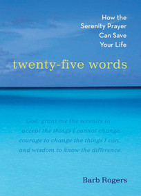 Twenty-Five Words (How The Serenity Prayer Can Save Your Life) by Barb Rogers, 9781590030721