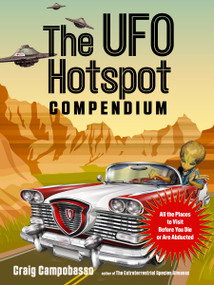 The UFO Hotspot Compendium (All the Places to Visit Before You Die or Are Abducted) by Craig Campobasso, 9781590033050