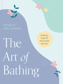 The Art of Bathing (Soothing Rituals for Mind, Body, and Soul) by Ophelia Wellspring, 9781590035337