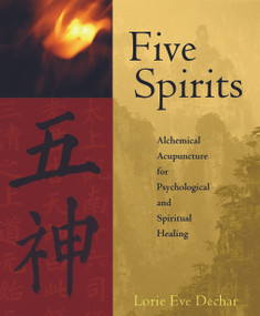 Five Spirits (Alchemical Acupuncture for Psychological and Spiritual Healing) by Lorie Eve Dechar, 9781590560921