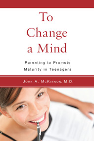 To Change a Mind (Parenting to Promote Maturity in Teenagers) by John  A. McKinnon, 9781590562345