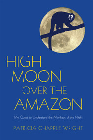 High Moon Over the Amazon (My Quest to Understand the Monkeys of the Night) by Patricia Chapple Wright, 9781590564806