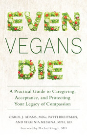 Even Vegans Die (A Practical Guide to Caregiving, Acceptance, and Protecting Your Legacy of Compassion) by Carol  J. Adams, Patti Breitman, 9781590565537