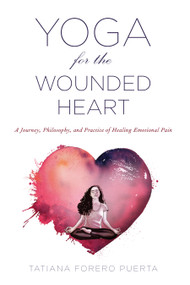 Yoga for the Wounded Heart (A Journey, Philosophy, and Practice of Healing Emotional Pain) by Tatiana Forero Puerta, 9781590565780