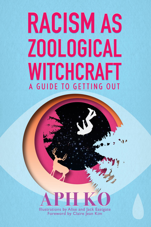 Racism as Zoological Witchcraft (A Guide to Getting Out) by Aph Ko, Claire Jean Kim, 9781590565964