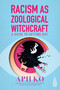 Racism as Zoological Witchcraft (A Guide to Getting Out) by Aph Ko, Claire Jean Kim, 9781590565964