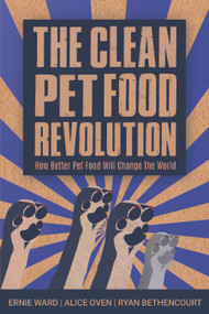 The Clean Pet Food Revolution (How Better Pet Food Will Change the World) by Ernie Ward, Alice Oven, 9781590566022