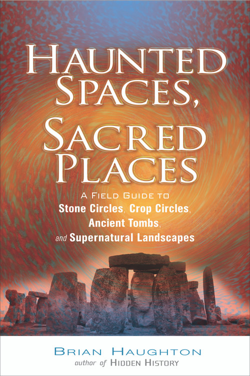 Haunted Spaces, Sacred Places (A Field Guide to Stone Circles, Crop Circles, Ancient Tombs, and Supernatural Landscapes) by Brian Haughton, 9781601630001