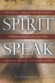 Spirit Speak (Knowing and Understanding Spirit Guides, Ancestors, Ghosts, Angels, and the Divine) by Ivo Dominguez Jr., 9781601630025