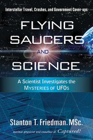 Flying Saucers and Science (A Scientist Investigates the Mysteries of UFOs: Interstellar Travel, Crashes, and Government Cover-Ups) by Stanton T. Friedman, 9781601630117