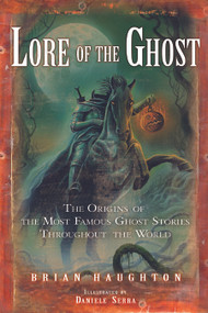 Lore of the Ghost (The Origins of the Most Famous Ghost Stories Throughout the World) by Brian Haughton, Daniele Serra, 9781601630247