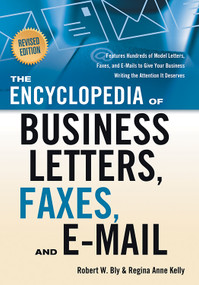 The Encyclopedia of Business Letters, Faxes, and E-mail, Revised Edition (Features Hundreds of Model Letters, Faxes, and E-mails to Give Your Business Writing the Attention It Deserves) by Robert W. Bly, Regina Ann Kelly, 9781601630292