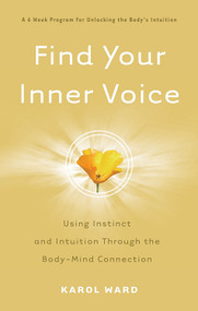 Find Your Inner Voice (Using Instinct and Intuition Through the Body-Mind Connection) by Karol Ward, 9781601630407