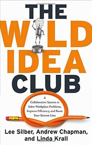 The Wild Idea Club (A Collaborative System to Solve Workplace Problems, Improve Efficiency, and Boost Your Bottom Line) by Lee Silber, Andrew Chapman, Linda Krall, 9781601630575