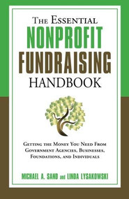 The Essential Nonprofit Fundraising Handbook (Getting the Money You Need from Government Agencies, Businesses, Foundations, and Individuals) by Michael A. Sand, Linda Lysakowski, 9781601630728