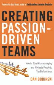 Creating Passion-Driven Teams (How to Stop Micromanaging and Motivate People to Top Performance) by Dan Bobinski, 9781601630759