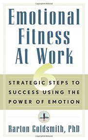 Emotional Fitness at Work (6 Strategic Steps to Success Using the Power of Emotion) by Barton Goldsmith PhD, 9781601630810