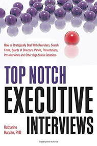 Top Notch Executive Interviews (How to Strategically Deal With Recruiters, Search Firms, Boards of Directors, Panels, Presentations, Pre-interviews, and Other High-Stress Situations) by Katharine Hansen, 9781601630841