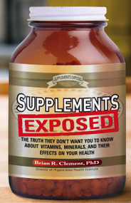 Supplements Exposed (The Truth They Don't Want You to Know About Vitamins, Minerals, and Their Effects on Your Health) by Brian R. Clement, 9781601630902