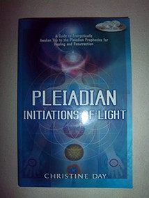 Pleiadian Initiations of Light (A Guide to Energetically Awaken You to the Pleiadian Prophecies for Healing and Resurrection) by Christine Day, 9781601630995