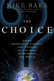 The Choice (Using Conscious Thought and Physics of the Mind to Reshape the World) by Mike Bara, 9781601631442