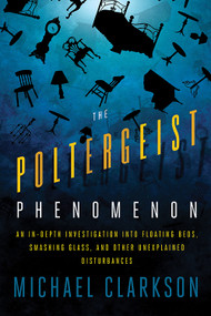 The Poltergeist Phenomenon (An In-depth Investigation Into Floating Beds, Smashing Glass, and Other Unexplained Disturbances) by Michael Clarkson, 9781601631473