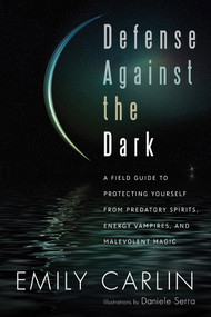 Defense Against the Dark (A Field Guide to Protecting Yourself from Predatory Spirits, Energy Vampires and Malevolent Magic) by Emily Carlin, Daniele Serra, 9781601631701
