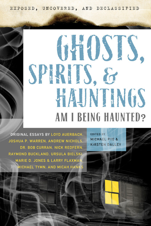 Exposed, Uncovered & Declassified: Ghosts, Spirits, & Hauntings (Am I Being Haunted?) by Michael Pye, Kirsten Dalley, Loyd Auerbach, Joshua Warren, Andrew Nichols, 9781601631749