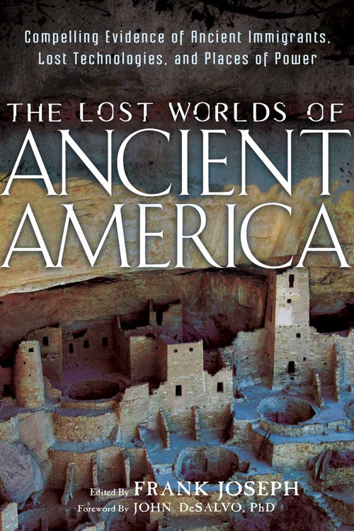 The Lost Worlds of Ancient America (Compelling Evidence of Ancient Immigrants, Lost Technologies, and Places of Power) by Frank Joseph, John DeSalvo, 9781601632043