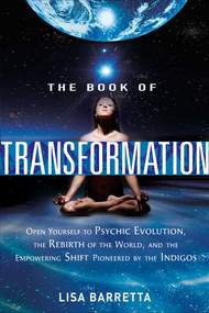 The Book of Transformation (Open Yourself to Psychic Evolution, the Rebirth of the World, and the Empowering Shift Pioneered by the Indigos) by Lisa Barretta, 9781601632173