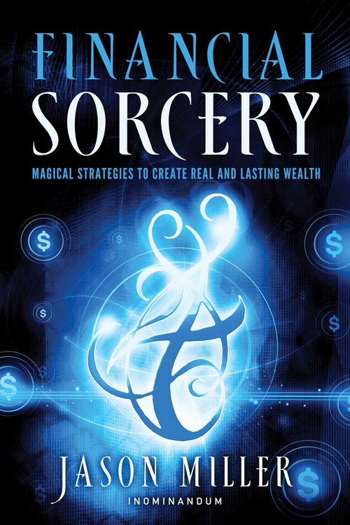 Financial Sorcery (Magical Strategies to Create Real and Lasting Wealth) by Jason Miller, 9781601632180