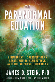 The Paranormal Equation (A New Scientific Perspective on Remote Viewing, Clairvoyance, and Other Inexplicable Phenomena) by James Stein, 9781601632289