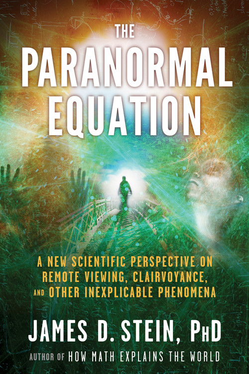 The Paranormal Equation (A New Scientific Perspective on Remote Viewing, Clairvoyance, and Other Inexplicable Phenomena) by James Stein, 9781601632289