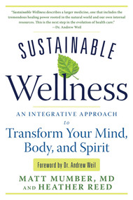 Sustainable Wellness (An Integrative Approach to Transform Your Mind, Body, and Spirit) by Matt Mumber, Heather Reed, Dr. Andrew Weil, 9781601632340