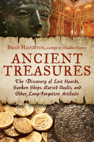 Ancient Treasures (The Discovery of Lost Hoards, Sunken Ships, Buried Vaults, and Other Long-Forgotten Artifacts) by Brian Haughton, 9781601632494