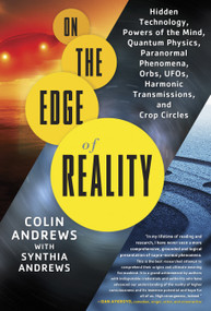 On the Edge of Reality (Hidden Technology, Powers of the Mind, Quantum Physics, Paranormal Phenomena, Orbs, UFOs, Harmonic Transmissions, and Crop Circles) by Colin Andrews, Synthia Andrews, 9781601632555