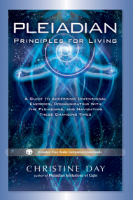 Pleiadian Principles for Living (A Guide to Accessing Dimensional Energies, Communicating With the Pleiadians, and Navigating These Changing Times) by Christine Day, 9781601632616