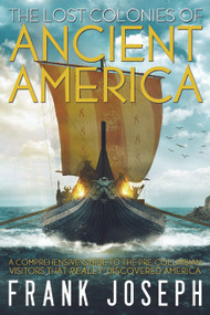 The Lost Colonies of Ancient America (A Comprehensive Guide to the Pre-Columbian Visitors Who Really Discovered America) by Frank Joseph, 9781601632784