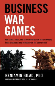 Business War Games (How Large, Small, and New Companies Can Vastly Improve Their Strategies and Outmaneuver the Competition) by Benjamin Gilad, 9781601632814