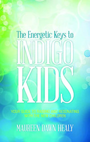 The Energetic Keys to Indigo Kids (Your Guide to Raising and Resonating With the New Children) by Maureen Dawn Healy, 9781601632845