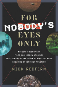 For Nobody's Eyes Only (Missing Government Files and Hidden Archives That Document the Truth Behind the Most Enduring Conspiracy Theories) by Nick Redfern, 9781601632883