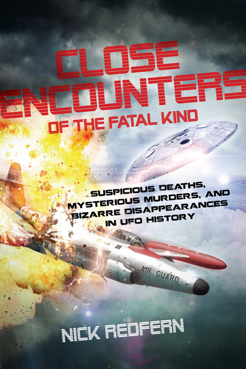 Close Encounters of the Fatal Kind (Suspicious Deaths, Mysterious Murders, and Bizarre Disappearances in UFO History) by Nick Redfern, 9781601633118