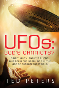 UFOs: God's Chariots? (Spirituality, Ancient Aliens, and Religious Yearnings in the Age of Extraterrestrials) by Ted Peters, 9781601633187