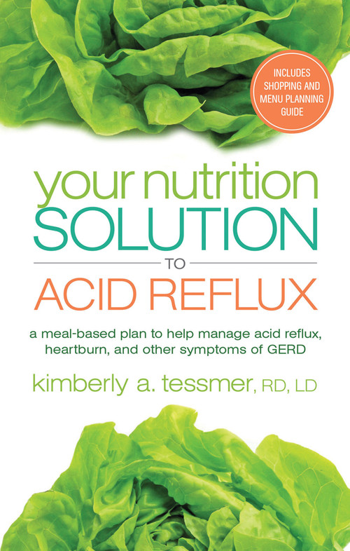 Your Nutrition Solution to Acid Reflux (A Meal-Based Plan to Help Manage Acid Reflux, Heartburn, and Other Symptoms of GERD) by Kimberly A. Tessmer, 9781601633231